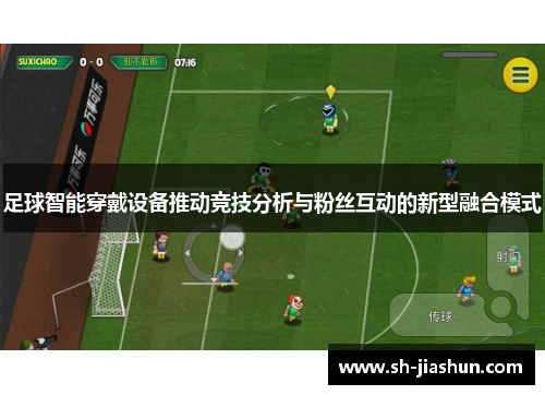 足球智能穿戴设备推动竞技分析与粉丝互动的新型融合模式